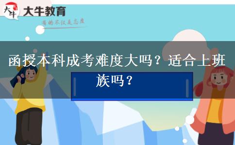 函授本科成考難度大嗎？適合上班族嗎？