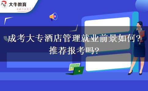 成考大專(zhuān)酒店管理就業(yè)前景如何?推薦報(bào)考嗎?