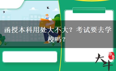 函授本科用處大不大？考試要去學(xué)校嗎？