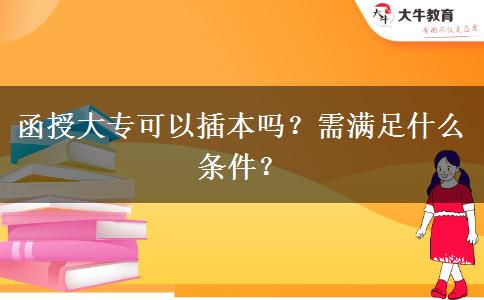 函授大專(zhuān)可以插本嗎？需滿(mǎn)足什么條件？