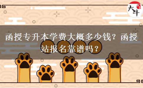 函授專升本學(xué)費(fèi)大概多少錢？函授站報(bào)名靠譜嗎？