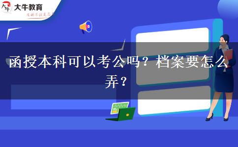 函授本科可以考公嗎？檔案要怎么弄？