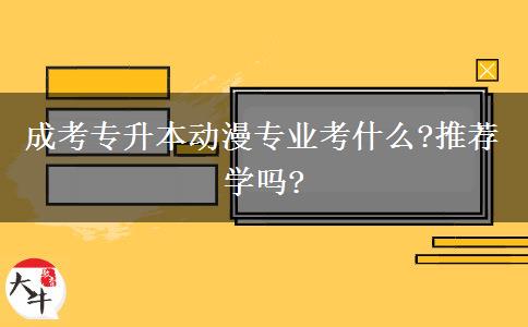 成考專升本動(dòng)漫專業(yè)考什么?推薦學(xué)嗎?