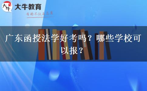 廣東函授法學(xué)好考嗎？哪些學(xué)校可以報？