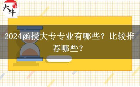 2024函授大專專業(yè)有哪些？比較推薦哪些？
