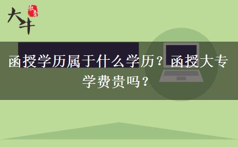 函授學(xué)歷屬于什么學(xué)歷？函授大專學(xué)費(fèi)貴嗎？