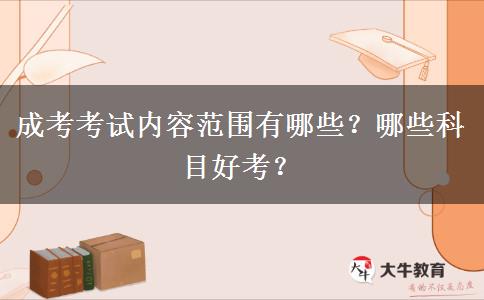 成考考試內(nèi)容范圍有哪些？哪些科目好考？