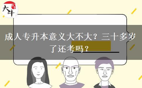成人專升本意義大不大？三十多歲了還考嗎？