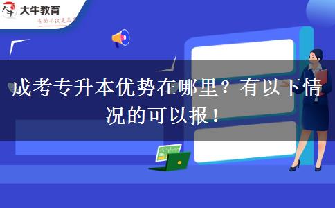 成考專升本優(yōu)勢在哪里？有以下情況的可以報！