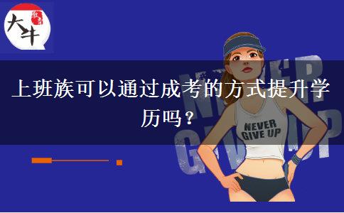 上班族可以通過成考的方式提升學(xué)歷嗎？
