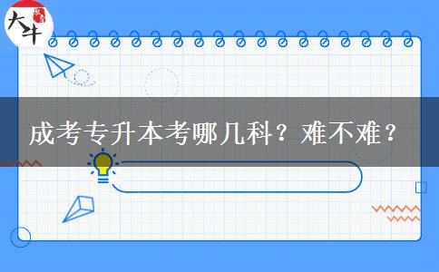 成考專升本考哪幾科？難不難？