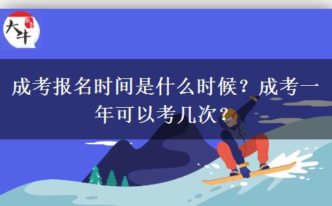 成考報名時間是什么時候？成考一年可以考幾次？