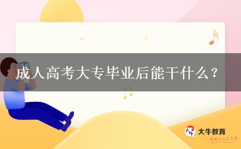 成人高考大專畢業(yè)后能干什么？