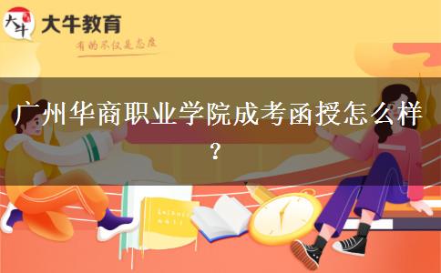 廣州華商職業(yè)學(xué)院成考函授怎么樣？