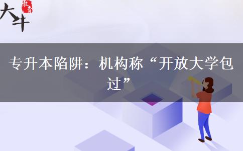 專升本陷阱：機構稱“開放大學包過”