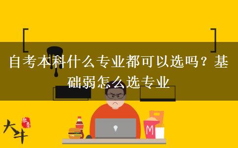 自考本科什么專業(yè)都可以選嗎？基礎(chǔ)弱怎么選專業(yè)