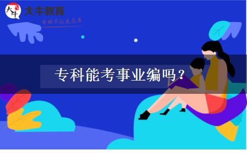 專(zhuān)科能考事業(yè)編嗎？