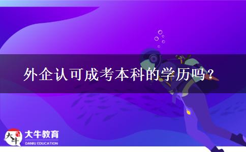 外企認(rèn)可成考本科的學(xué)歷嗎？