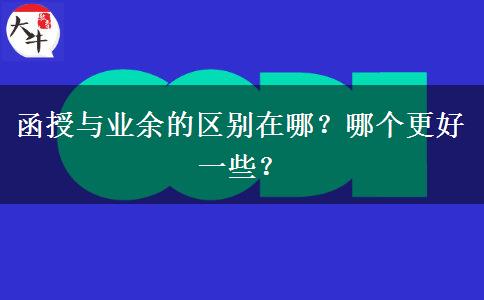 函授與業(yè)余的區(qū)別在哪？哪個更好一些？