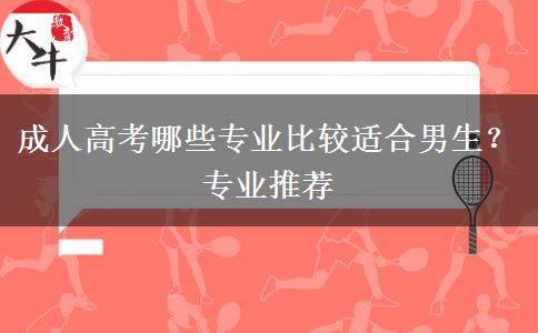 成人高考哪些專業(yè)比較適合男生？專業(yè)推薦