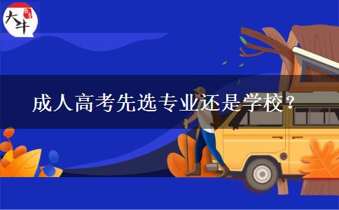 成人高考先選專業(yè)還是學(xué)校？