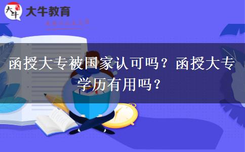 函授大專被國(guó)家認(rèn)可嗎？函授大專學(xué)歷有用嗎？
