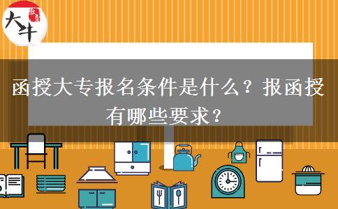 函授大專報(bào)名條件是什么？報(bào)函授有哪些要求？
