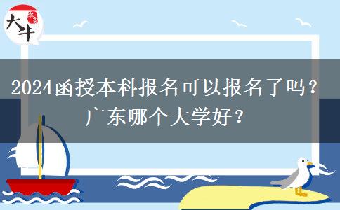 2024函授本科報名可以報名了嗎？廣東哪個大學好？