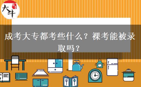 成考大專都考些什么？裸考能被錄取嗎？