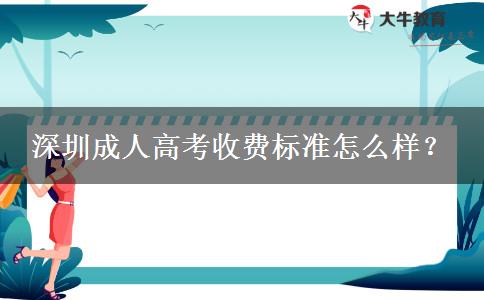 深圳成人高考收費(fèi)標(biāo)準(zhǔn)怎么樣？