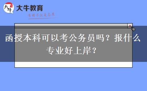 函授本科可以考公務(wù)員嗎？報(bào)什么專業(yè)好上岸？