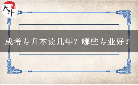 成考專升本讀幾年？哪些專業(yè)好？