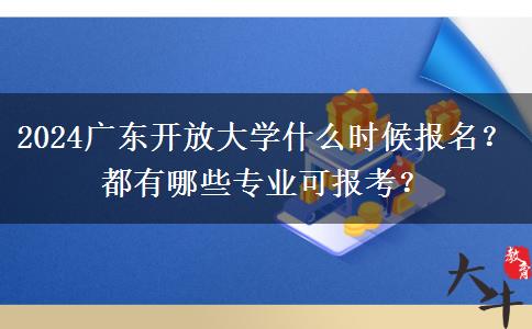 2024廣東開放大學什么時候報名？都有哪些專業(yè)可報考？