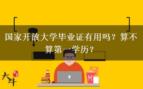 國家開放大學畢業(yè)證有用嗎？算不算第一學歷？