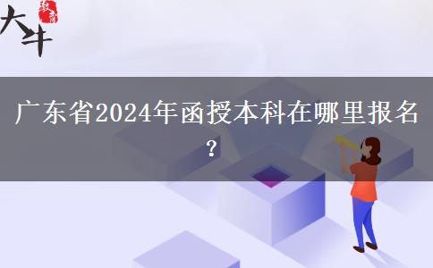 廣東省2024年函授本科在哪里報(bào)名？