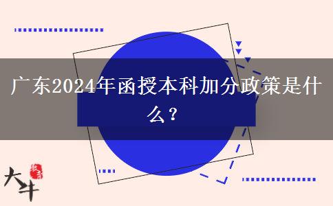廣東2024年函授本科加分政策是什么？