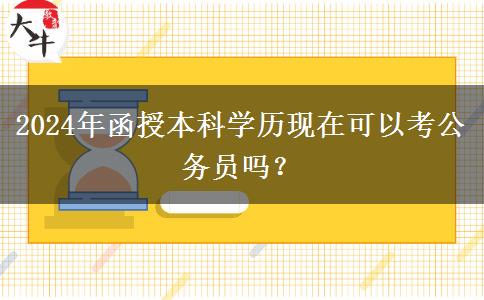 2024年函授本科學(xué)歷現(xiàn)在可以考公務(wù)員嗎？