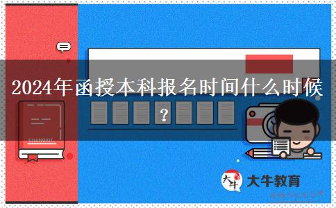 2024年函授本科報(bào)名時(shí)間什么時(shí)候？