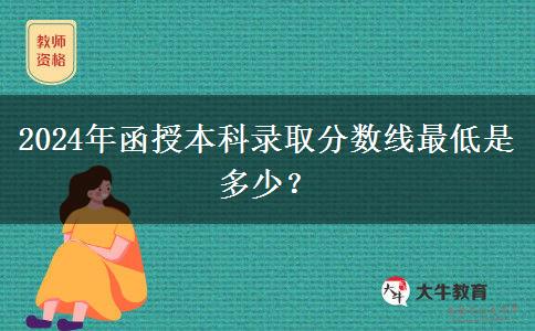 2024年函授本科錄取分?jǐn)?shù)線最低是多少？