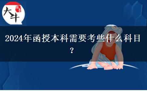 2024年函授本科需要考些什么科目？