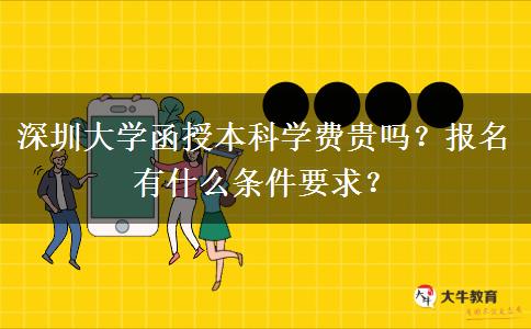 深圳大學(xué)函授本科學(xué)費(fèi)貴嗎？報(bào)名有什么條件要求？