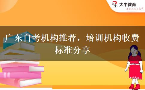 廣東自考機構(gòu)推薦，培訓機構(gòu)收費標準分享