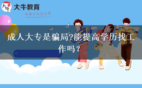 成人大專是騙局?能提高學(xué)歷找工作嗎？