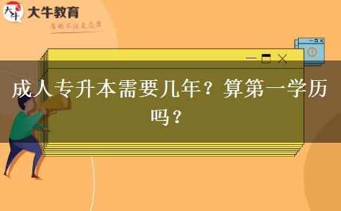 成人專升本需要幾年？算第一學(xué)歷嗎？