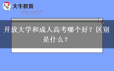 開放大學(xué)和成人高考哪個好？區(qū)別是什么？