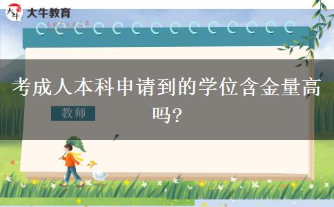 考成人本科申請到的學(xué)位含金量高嗎?