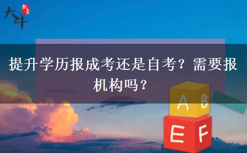 提升學(xué)歷報(bào)成考還是自考？需要報(bào)機(jī)構(gòu)嗎？