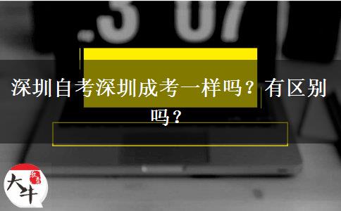 深圳自考深圳成考一樣嗎？有區(qū)別嗎？