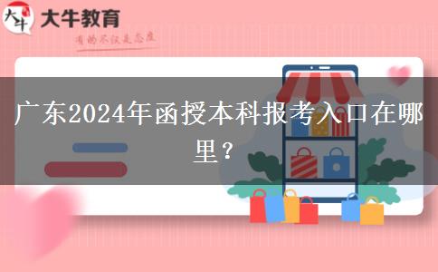 廣東2024年函授本科報考入口在哪里？