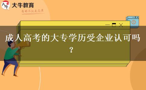 成人高考的大專學(xué)歷受企業(yè)認(rèn)可嗎？